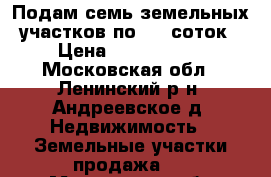 Подам семь земельных участков по 8,5 соток › Цена ­ 1 700 000 - Московская обл., Ленинский р-н, Андреевское д. Недвижимость » Земельные участки продажа   . Московская обл.